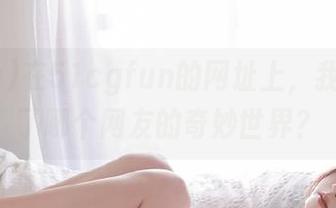 在51cgfun的网址上，我又掉进了哪个网友的奇妙世界？