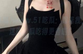 www.51吃瓜：跟着我，永不迷路，瓜吃得更香啦！