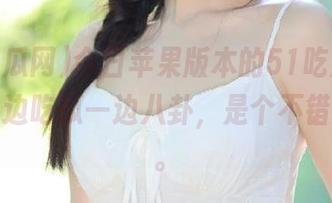 今日苹果版本的51吃瓜网，让你一边吃瓜一边八卦，是个不错的选择。