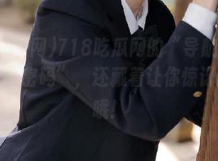 718吃瓜网的“导航”：可不止是“密码”，还藏着让你惊讶的惊喜哦！