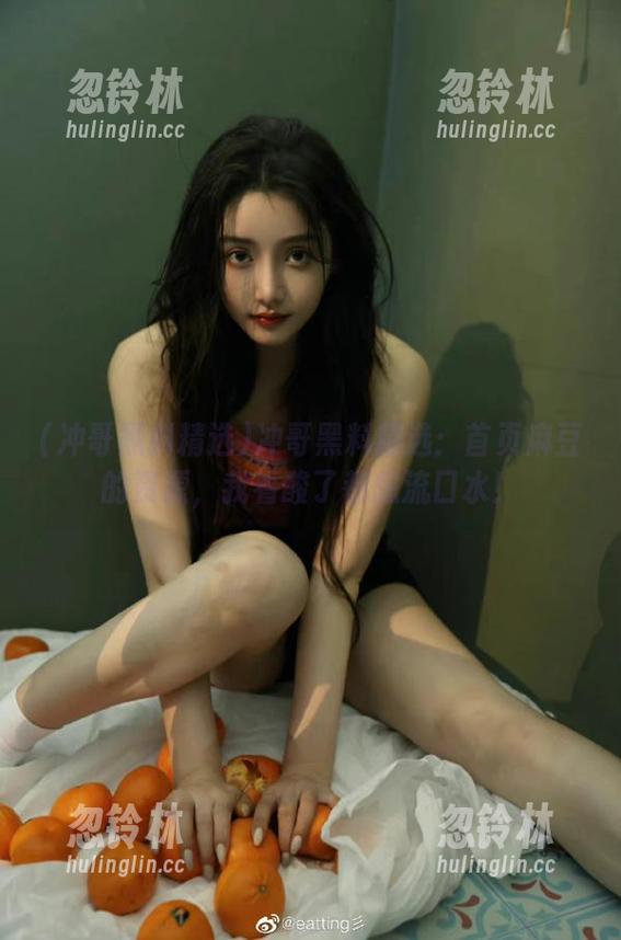 冲哥黑料精选：首页麻豆的资源，我看酸了都想流口水！