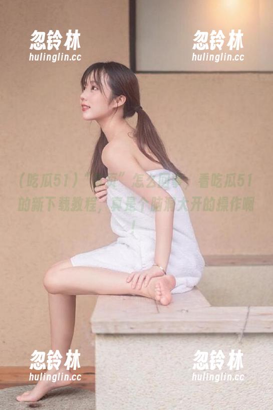 “首页”怎么回事，看吃瓜51的新下载教程，真是个脑洞大开的操作啊！