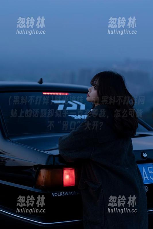 时光流转，51黑料不打烊网站上的话题却似乎一直在等我，怎么可能不“胃口”大开？